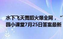 水下飞天舞蹈火爆全网，“飞天”动作与什么有关  蚂蚁庄园小课堂7月25日答案最新