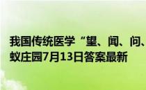 我国传统医学“望、闻、问、切”四诊法中，“切”是指 蚂蚁庄园7月13日答案最新