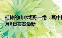 桂林的山水堪称一绝，其中桂林市的标志性山是 蚂蚁庄园7月6日答案最新