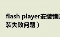 flash player安装错误（解决flash player安装失败问题）