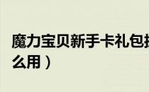 魔力宝贝新手卡礼包扔了（魔力宝贝新手卡怎么用）