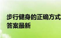 步行健身的正确方式应该是 蚂蚁庄园8月5日答案最新