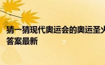 猜一猜现代奥运会的奥运圣火是怎么采集的 蚂蚁庄园8月3日答案最新