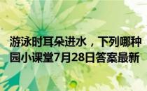 游泳时耳朵进水，下列哪种“排水”方式更安全有效 蚂蚁庄园小课堂7月28日答案最新