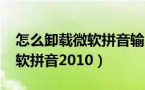 怎么卸载微软拼音输入法2007（怎么卸载微软拼音2010）