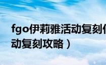 fgo伊莉雅活动复刻任务奖励（fgo伊莉雅活动复刻攻略）