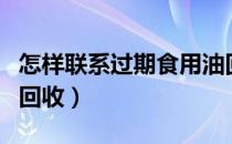 怎样联系过期食用油回收（怎样联系过期食品回收）