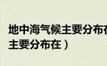 地中海气候主要分布在哪些地区（地中海气候主要分布在）