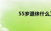 55岁退休什么工种（55you）