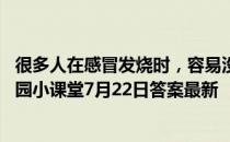 很多人在感冒发烧时，容易没有胃口，主要因为什么 蚂蚁庄园小课堂7月22日答案最新