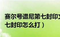 赛尔号谱尼第七封印文字攻略（赛尔号谱尼第七封印怎么打）