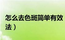 怎么去色斑简单有效（怎样去色斑最有效的方法）