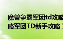 魔兽争霸军团td攻略（魔兽《军团战争》攻略军团TD新手攻略）