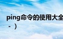 ping命令的使用大全（Ping命令的使用大全－）