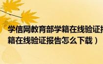 学信网教育部学籍在线验证报告怎么申请（学信网教育部学籍在线验证报告怎么下载）