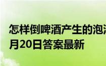 怎样倒啤酒产生的泡沫更少 蚂蚁庄园小课堂7月20日答案最新