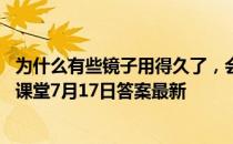 为什么有些镜子用得久了，会感觉没有原来清晰 蚂蚁庄园小课堂7月17日答案最新