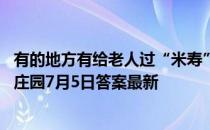 有的地方有给老人过“米寿”的风俗，那寿星的年龄是 蚂蚁庄园7月5日答案最新