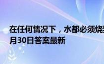 在任何情况下，水都必须烧到100℃才会沸腾吗 蚂蚁庄园6月30日答案最新