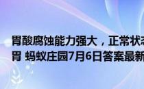 胃酸腐蚀能力强大，正常状态下，它为什么不会消化掉人的胃 蚂蚁庄园7月6日答案最新