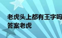 老虎头上都有王字吗蚂蚁庄园 蚂蚁庄园今日答案老虎