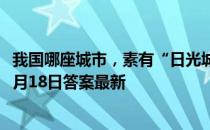 我国哪座城市，素有“日光城"之称 蚂蚁庄园小课堂7月18日答案最新