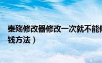 秦殇修改器修改一次就不能修改了（《秦殇》不用修改器刷钱方法）