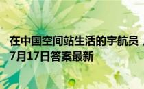 在中国空间站生活的宇航员，他们能洗澡吗 蚂蚁庄园小课堂7月17日答案最新