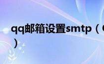 qq邮箱设置smtp（QQ邮箱开启SMTP方法）