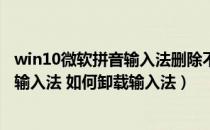 win10微软拼音输入法删除不了（Win10怎么删除微软拼音输入法 如何卸载输入法）