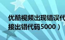 优酷视频出现错误代码13000（优酷网络连接出错代码5000）