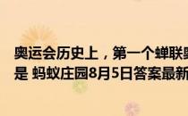 奥运会历史上，第一个蝉联奥运会乒乓球男单冠军的运动员是 蚂蚁庄园8月5日答案最新