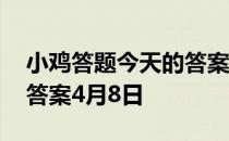 小鸡答题今天的答案是什么 小鸡答题今天的答案4月8日