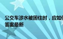 公交车涉水被困住时，应如何逃生 蚂蚁庄园小课堂7月23日答案最新