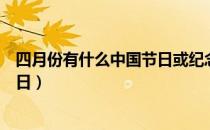 四月份有什么中国节日或纪念日（四月份有什么节日和纪念日）