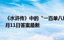 《水浒传》中的“一百单八将”里，有几位女性 蚂蚁庄园7月11日答案最新