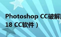 Photoshop CC破解版（教你如何破解PS 2018 CC软件）