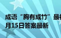 成语“胸有成竹”最初是用来形容 蚂蚁庄园6月15日答案最新