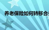 养老保险如何转移合并 养老保险如何转移