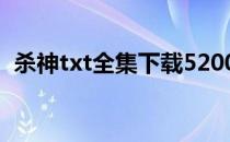 杀神txt全集下载5200（杀神txt全集下载）