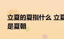 立夏的夏指什么 立夏的夏在古代是指长大还是夏朝