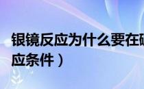 银镜反应为什么要在碱性条件下进行（银镜反应条件）