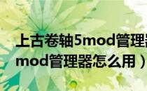 上古卷轴5mod管理器使用方法（上古卷轴5mod管理器怎么用）