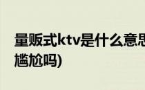 量贩式ktv是什么意思(一个人去ktv点公主会尴尬吗)