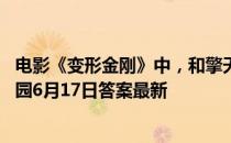 电影《变形金刚》中，和擎天柱同一阵营的汽车人是 蚂蚁庄园6月17日答案最新