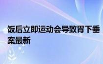 饭后立即运动会导致胃下垂，这种说法 蚂蚁庄园6月17日答案最新