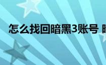 怎么找回暗黑3账号 暗黑3的账号怎样注册