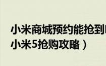 小米商城预约能抢到吗（小米5如何预约购买小米5抢购攻略）