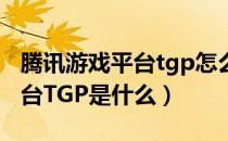 腾讯游戏平台tgp怎么删除游戏（腾讯游戏平台TGP是什么）