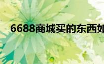 6688商城买的东西如何 6688商城怎么样